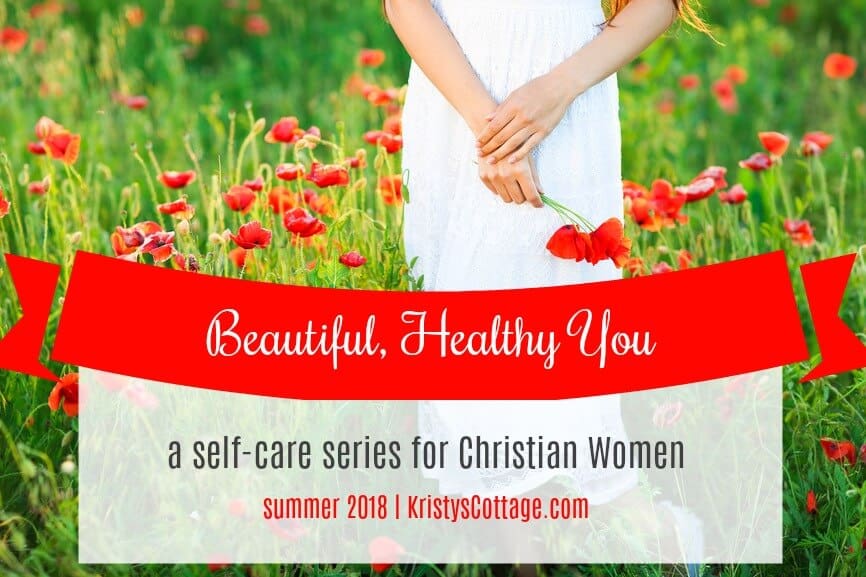 Beautiful, Healthy You | a Self-Care Series for Christian Women @ KristysCottage.com