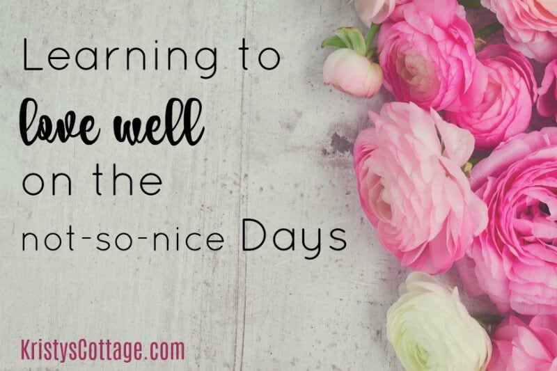 Learning to Love Well on the Not-so-nice Days | Kristy's Cottage blog