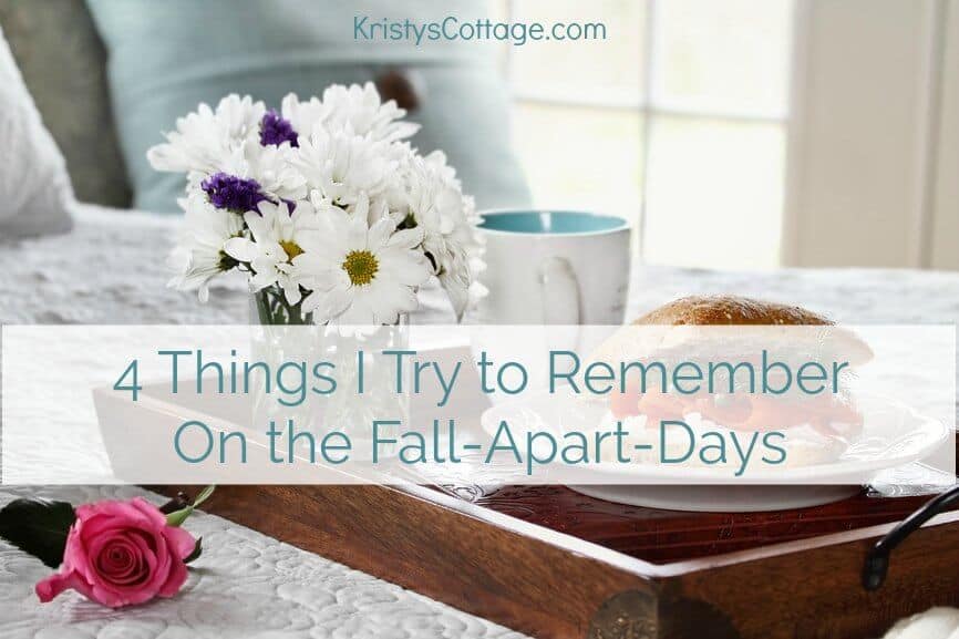 4 Things I Try to Remember On the Fall Apart Days | Kristy's Cottage blog