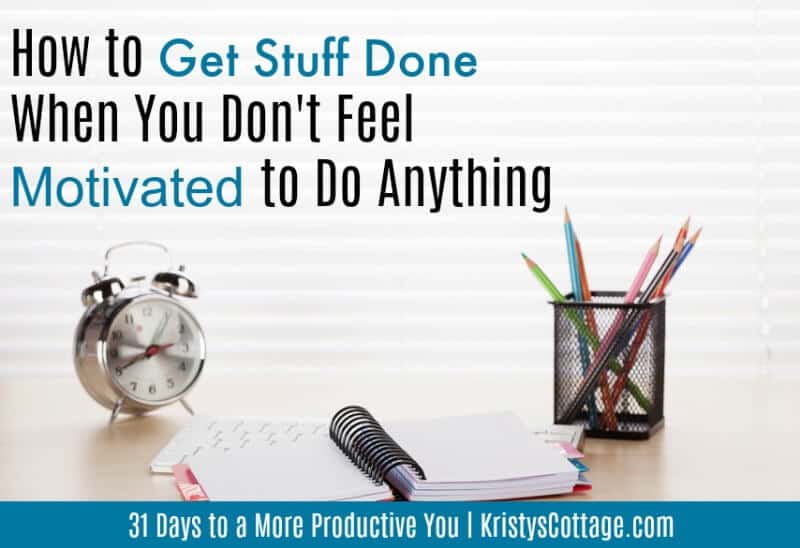 How to Get Stuff Done When You Don't Feel Motivated to Do Anything | Kristy's Cottage blog