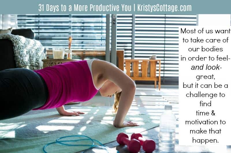 Most of us want to take care of our bodies in order to feel- and look- great, but it can be a challenge to find the time and motivation to make that happen. | 31 Days to a More Productive You, KristysCottage.com